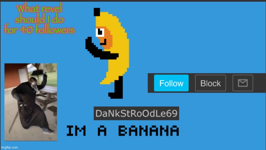 DaNkStRoOdLe69 | What revel should I do for 40 followers | image tagged in dankstroodle69 | made w/ Imgflip meme maker