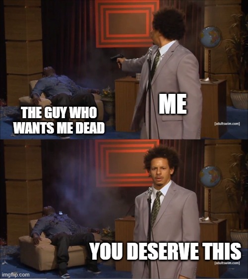 Who Killed Hannibal | ME; THE GUY WHO WANTS ME DEAD; YOU DESERVE THIS | image tagged in memes,who killed hannibal | made w/ Imgflip meme maker