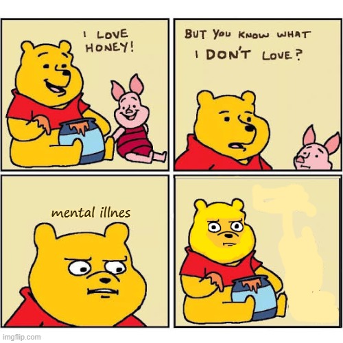 Pooh Loves Honey | mental illnes | image tagged in pooh loves honey | made w/ Imgflip meme maker