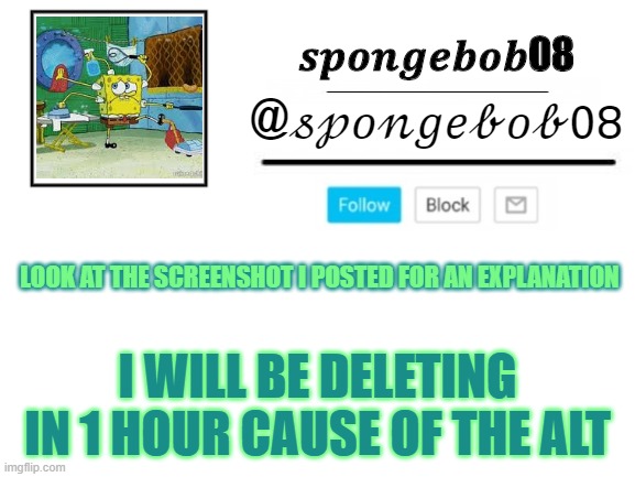 spongebob announcement template | LOOK AT THE SCREENSHOT I POSTED FOR AN EXPLANATION; I WILL BE DELETING IN 1 HOUR CAUSE OF THE ALT | image tagged in spongebob announcement template | made w/ Imgflip meme maker