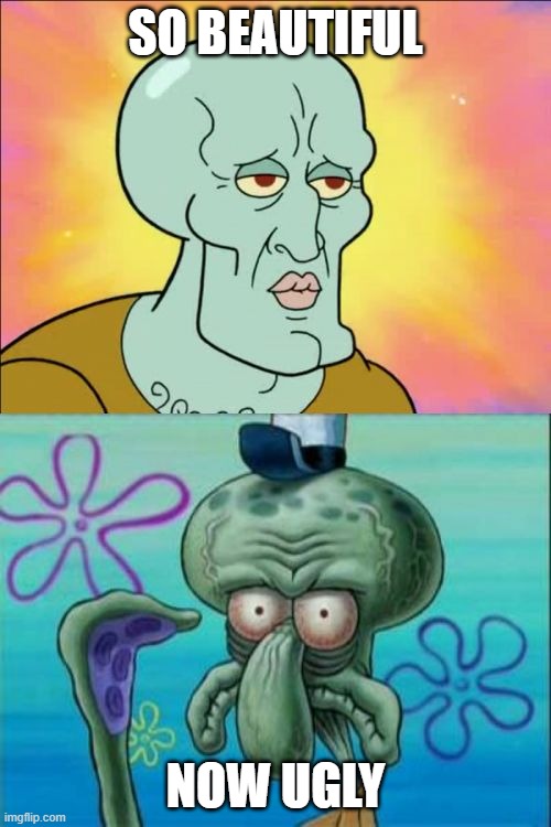 Squidward | SO BEAUTIFUL; NOW UGLY | image tagged in memes,squidward | made w/ Imgflip meme maker