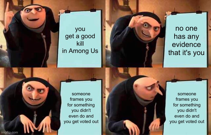 this happened to me twice in a row help | you get a good kill in Among Us; no one has any evidence that it's you; someone frames you for something you didn't even do and you get voted out; someone frames you for something you didn't even do and you get voted out | image tagged in memes,gru's plan | made w/ Imgflip meme maker