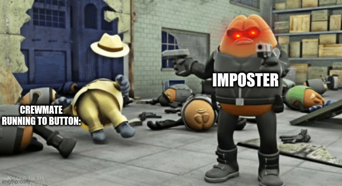 killer bean | IMPOSTER; CREWMATE RUNNING TO BUTTON: | image tagged in killer bean | made w/ Imgflip meme maker