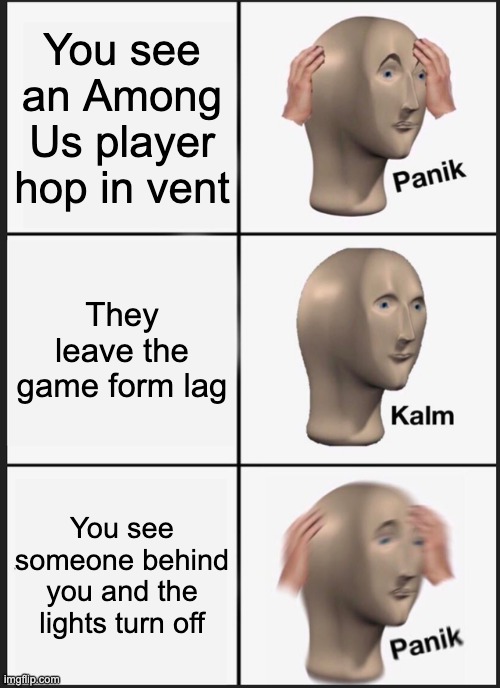 Among Us story | You see an Among Us player hop in vent; They leave the game form lag; You see someone behind you and the lights turn off | image tagged in memes,panik kalm panik | made w/ Imgflip meme maker