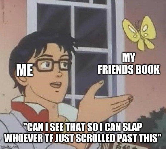 why u care about the title | MY FRIENDS BOOK; ME; "CAN I SEE THAT SO I CAN SLAP WHOEVER TF JUST SCROLLED PAST THIS" | image tagged in memes,is this a pigeon | made w/ Imgflip meme maker
