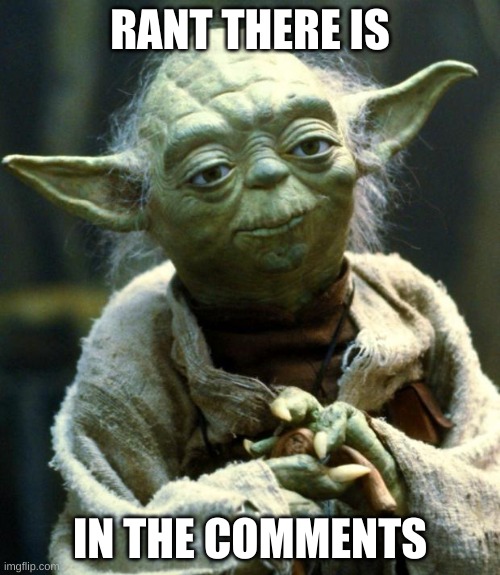 . | RANT THERE IS; IN THE COMMENTS | image tagged in memes,star wars yoda | made w/ Imgflip meme maker