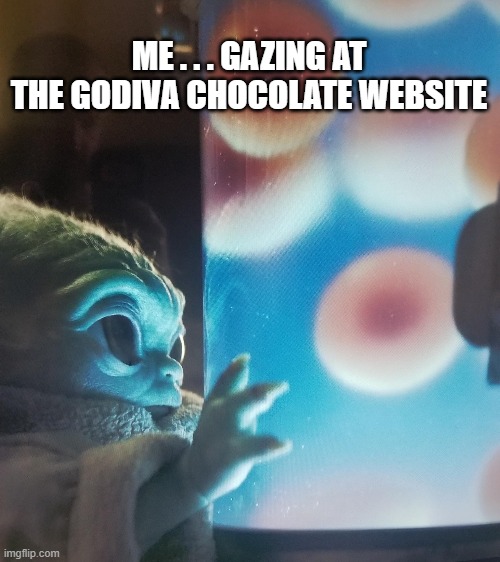 Gazing at the Godiva Chocolate website | ME . . . GAZING AT THE GODIVA CHOCOLATE WEBSITE | image tagged in baby yoda and eggs | made w/ Imgflip meme maker