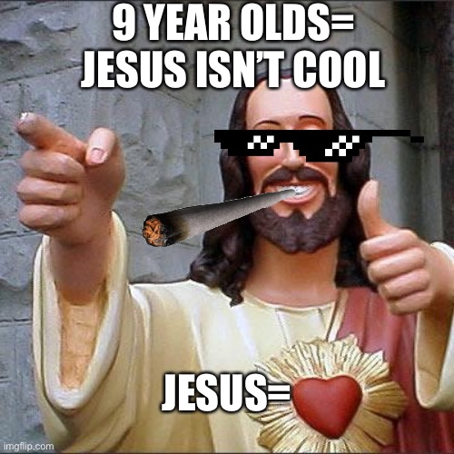 Buddy Christ Meme | 9 YEAR OLDS= JESUS ISN’T COOL; JESUS= | image tagged in memes,buddy christ | made w/ Imgflip meme maker
