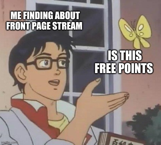 Is This A Pigeon | ME FINDING ABOUT FRONT PAGE STREAM; IS THIS FREE POINTS | image tagged in memes,is this a pigeon | made w/ Imgflip meme maker