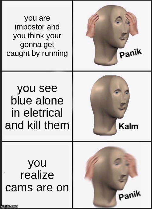 Among Us Relatable Camera Meme | you are impostor and you think your gonna get caught by running; you see blue alone in eletrical and kill them; you realize cams are on | image tagged in memes,panik kalm panik | made w/ Imgflip meme maker