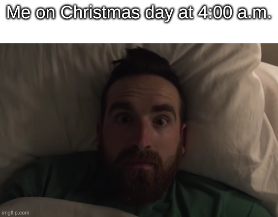 I do this every time | Me on Christmas day at 4:00 a.m. | image tagged in accurate,funny,dude | made w/ Imgflip meme maker