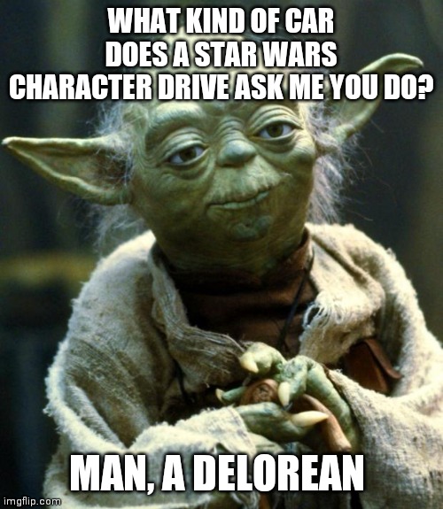 Star Wars Yoda Meme | WHAT KIND OF CAR DOES A STAR WARS CHARACTER DRIVE ASK ME YOU DO? MAN, A DELOREAN | image tagged in memes,star wars yoda | made w/ Imgflip meme maker