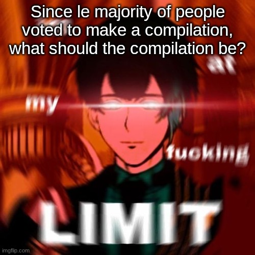 Like the flirting episode thing or the comment thing or something else | Since le majority of people voted to make a compilation, what should the compilation be? | made w/ Imgflip meme maker