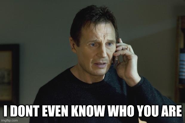 I don't know who are you | I DONT EVEN KNOW WHO YOU ARE | image tagged in i don't know who are you | made w/ Imgflip meme maker