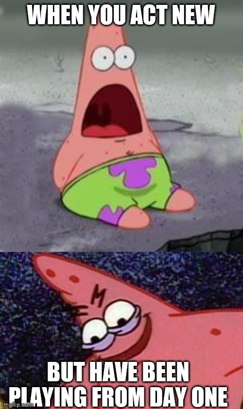 WHEN YOU ACT NEW; BUT HAVE BEEN PLAYING FROM DAY ONE | image tagged in suprised patrick,evil patrick | made w/ Imgflip meme maker