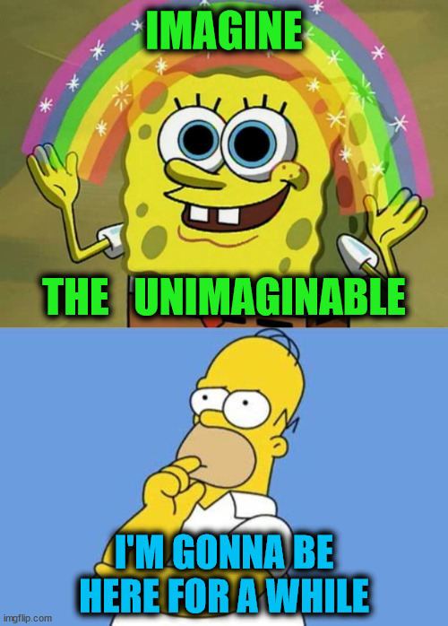 Homer's Imagination | IMAGINE; THE   UNIMAGINABLE; I'M GONNA BE HERE FOR A WHILE | image tagged in memes,imagination spongebob,homer thinking,i see what you did there,one does not simply | made w/ Imgflip meme maker