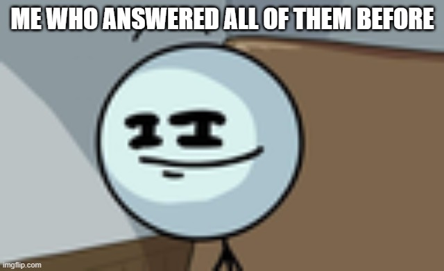 Henry Stickmin Lenny Face | ME WHO ANSWERED ALL OF THEM BEFORE | image tagged in henry stickmin lenny face | made w/ Imgflip meme maker