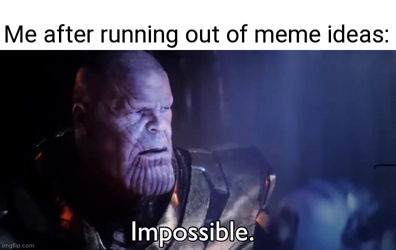 Thanos Impossible | Me after running out of meme ideas: | image tagged in thanos impossible | made w/ Imgflip meme maker