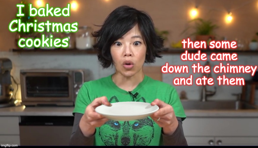 This happens a lot, I hear | I baked Christmas cookies; then some dude came down the chimney and ate them | image tagged in wow,santa,holidays,christmas,cookies | made w/ Imgflip meme maker