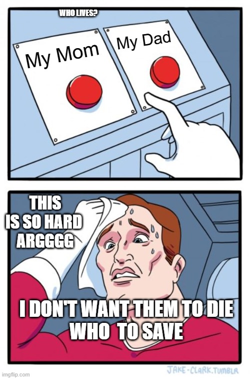 Two Buttons | WHO LIVES? My Dad; My Mom; THIS IS SO HARD 
ARGGGG; I DON'T WANT THEM TO DIE
WHO  TO SAVE | image tagged in memes,two buttons | made w/ Imgflip meme maker