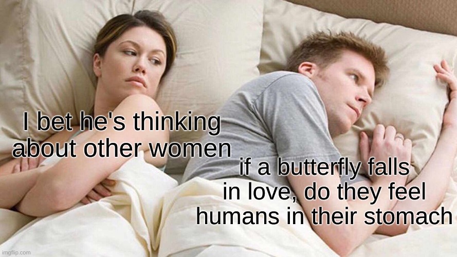 this is the real question | I bet he's thinking about other women; if a butterfly falls in love, do they feel humans in their stomach | image tagged in memes,i bet he's thinking about other women | made w/ Imgflip meme maker
