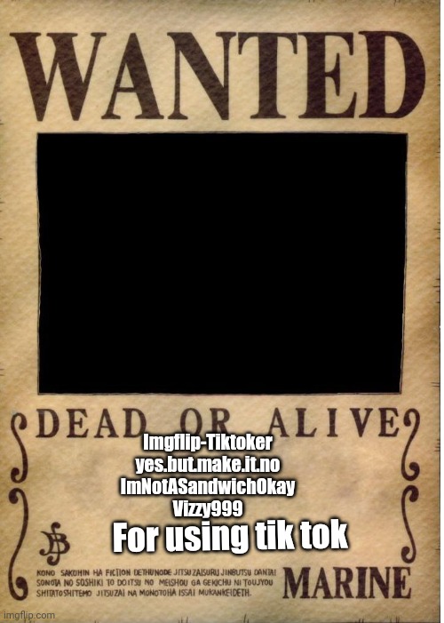 New Addition To The Army's Wanted List | Imgflip-Tiktoker
yes.but.make.it.no
ImNotASandwichOkay
Vizzy999; For using tik tok | image tagged in one piece wanted poster template | made w/ Imgflip meme maker