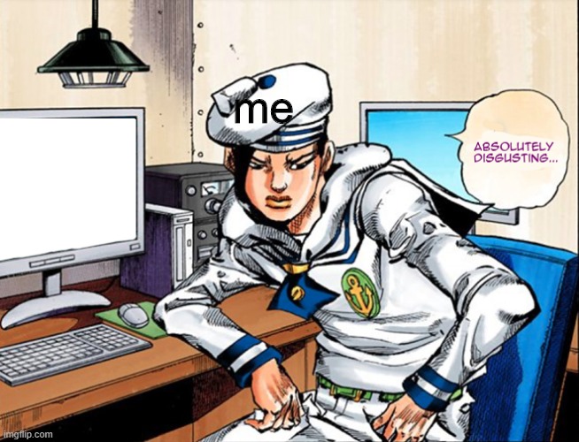 jojo absolutely disgusting | me | image tagged in jojo absolutely disgusting | made w/ Imgflip meme maker