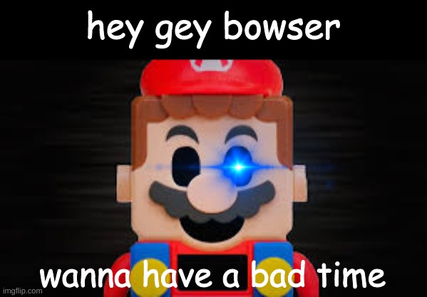 oh god what have i created | hey gey bowser; wanna have a bad time | image tagged in sans,mario,memes | made w/ Imgflip meme maker