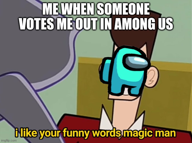 I like your funny words magic man | ME WHEN SOMEONE VOTES ME OUT IN AMONG US | image tagged in i like your funny words magic man | made w/ Imgflip meme maker