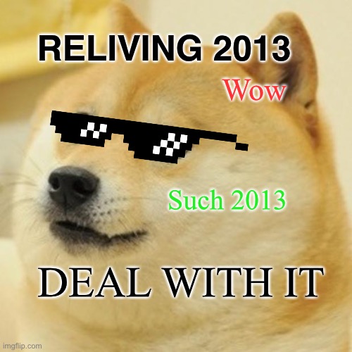 Ah yes.. the good ol days | RELIVING 2013; Wow; Such 2013; DEAL WITH IT | image tagged in memes,doge | made w/ Imgflip meme maker