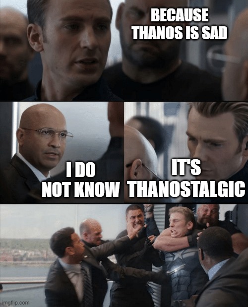 thanos | BECAUSE THANOS IS SAD; I DO NOT KNOW; IT'S THANOSTALGIC | image tagged in captain america elevator fight | made w/ Imgflip meme maker