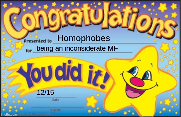 your welcome | Homophobes; being an inconsiderate MF; 12/15 | image tagged in memes,happy star congratulations | made w/ Imgflip meme maker