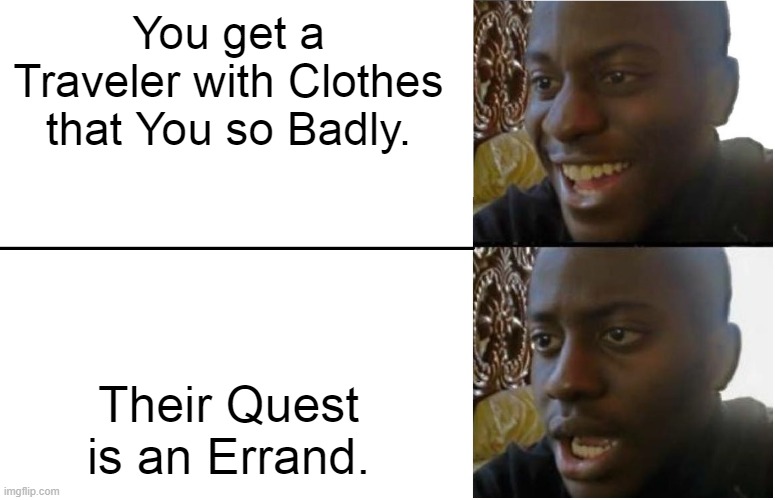 Why Game? WHHHHHHY? | You get a Traveler with Clothes that You so Badly. Their Quest is an Errand. | image tagged in disappointed black guy | made w/ Imgflip meme maker