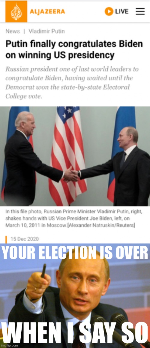 And just like that: American democracy came to depend on Putin’s say-so | YOUR ELECTION IS OVER; WHEN I SAY SO | image tagged in putin congratulates biden,putin give that man a cookie,election 2020,2020 elections,election,russian collusion | made w/ Imgflip meme maker