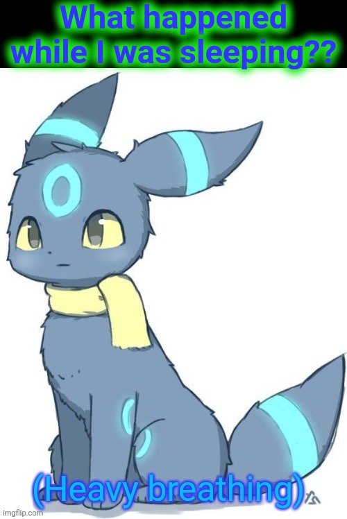 Umbreon heavy breathing | What happened while I was sleeping?? | image tagged in umbreon heavy breathing | made w/ Imgflip meme maker