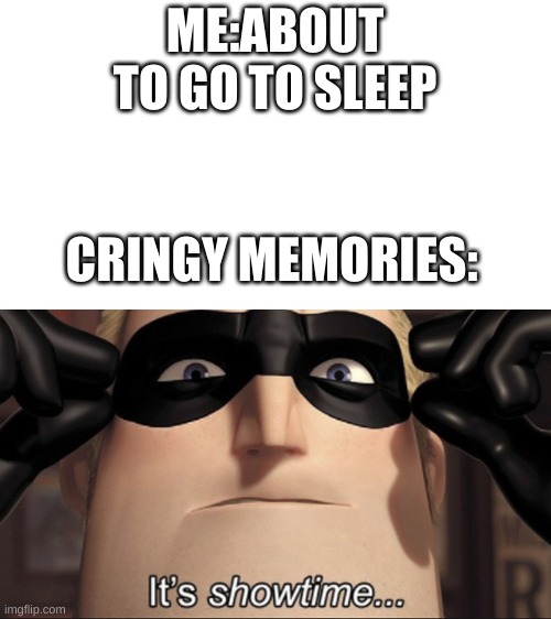 relatable anyone? | ME:ABOUT TO GO TO SLEEP; CRINGY MEMORIES: | image tagged in it's showtime | made w/ Imgflip meme maker