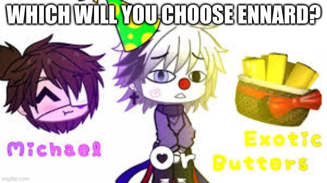 ANSWER THIS QUESTION AS SOON AS YOU SEE IT ENNARD | WHICH WILL YOU CHOOSE ENNARD? | image tagged in fnaf sister location | made w/ Imgflip meme maker