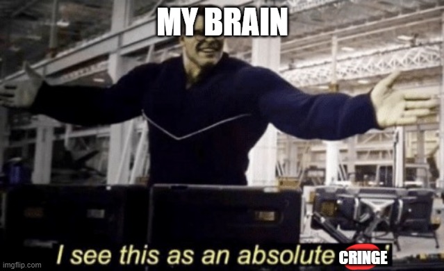 I See This as an Absolute Win! | MY BRAIN CRINGE | image tagged in i see this as an absolute win | made w/ Imgflip meme maker