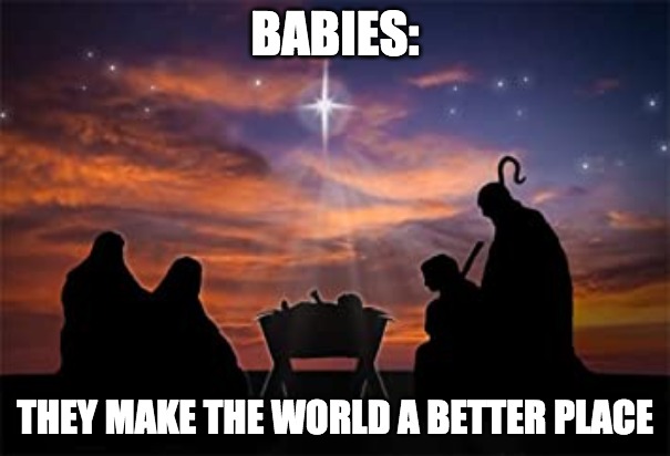 babies | BABIES:; THEY MAKE THE WORLD A BETTER PLACE | image tagged in baby jesus,christmas | made w/ Imgflip meme maker