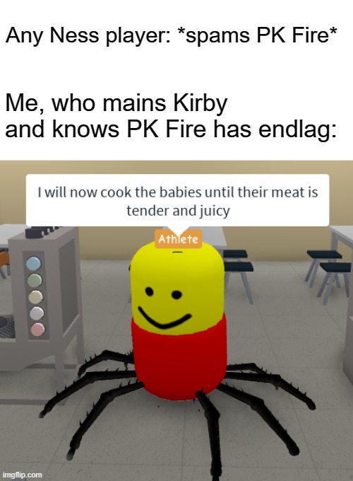 Ah yes, fresh out of hell. | Any Ness player: *spams PK Fire*; Me, who mains Kirby and knows PK Fire has endlag: | image tagged in memes,i will now cook the babies until their meat is tender and juicy,super smash bros,ness,pk fire,kirby | made w/ Imgflip meme maker