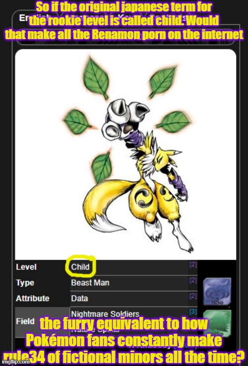 It's the internet, people are gonna be horny regardless | So if the original japanese term for the rookie level is called child. Would that make all the Renamon porn on the internet; the furry equivalent to how Pokémon fans constantly make rule34 of fictional minors all the time? | image tagged in digimon,renamon,furry,digimontamers,furries,rule 34 | made w/ Imgflip meme maker