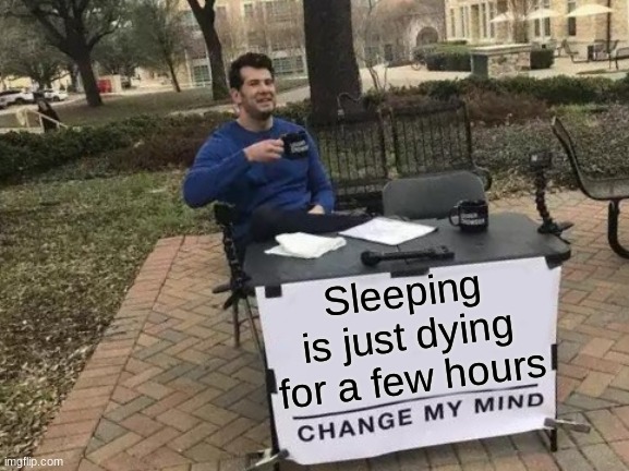 Change My Mind | Sleeping is just dying for a few hours | image tagged in memes,change my mind | made w/ Imgflip meme maker