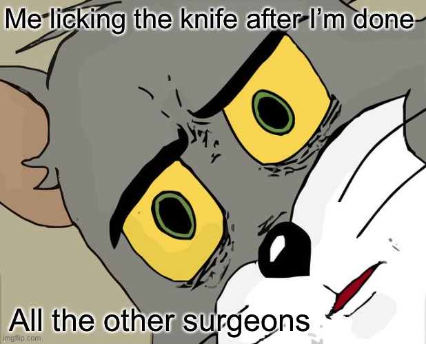 Unsettled Tom | Me licking the knife after I’m done; All the other surgeons | image tagged in memes,unsettled tom | made w/ Imgflip meme maker