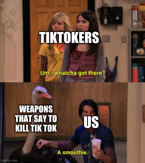 Kill them  now! | TIKTOKERS; WEAPONS THAT SAY TO KILL TIK TOK; US | image tagged in whatcha got there | made w/ Imgflip meme maker