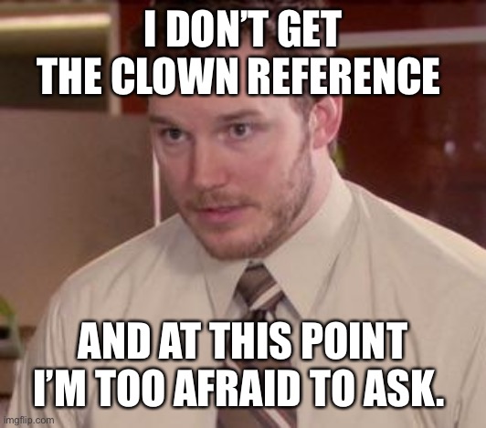 Andy Dwyer | I DON’T GET THE CLOWN REFERENCE; AND AT THIS POINT I’M TOO AFRAID TO ASK. | image tagged in andy dwyer | made w/ Imgflip meme maker