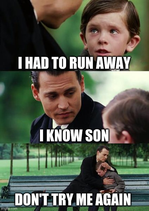 Finding Neverland Meme | I HAD TO RUN AWAY; I KNOW SON; DON'T TRY ME AGAIN | image tagged in memes,finding neverland | made w/ Imgflip meme maker
