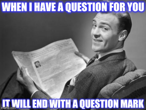 50's newspaper | WHEN I HAVE A QUESTION FOR YOU IT WILL END WITH A QUESTION MARK | image tagged in 50's newspaper | made w/ Imgflip meme maker