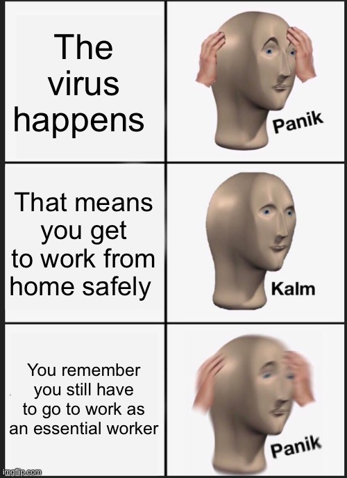 Panik Kalm Panik Meme | The virus happens; That means you get to work from home safely; You remember you still have to go to work as an essential worker | image tagged in memes,panik kalm panik | made w/ Imgflip meme maker