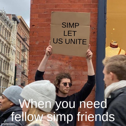 SIMP LET US UNITE; When you need fellow simp friends | image tagged in memes,guy holding cardboard sign | made w/ Imgflip meme maker