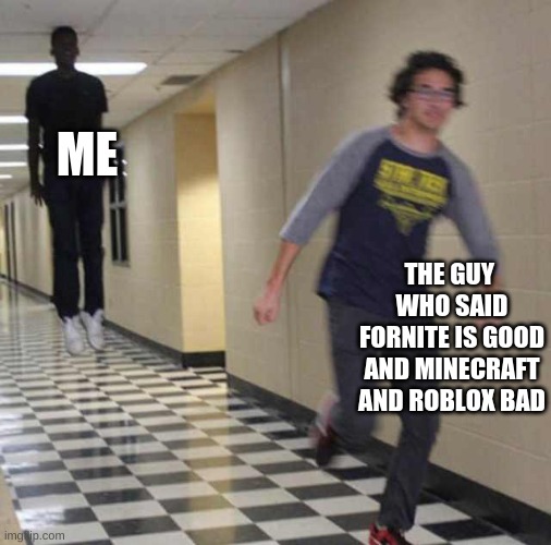 floating boy chasing running boy | ME; THE GUY  WHO SAID FORNITE IS GOOD AND MINECRAFT AND ROBLOX BAD | image tagged in floating boy chasing running boy | made w/ Imgflip meme maker